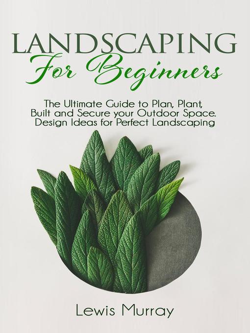 Title details for LANDSCAPING FOR  BEGINNERS. the Ultimate Guide to Plan, Plant, Built and  Secure your Outdoor Space. Design Ideas for Perfect Landscaping. by Lewis Murray - Available